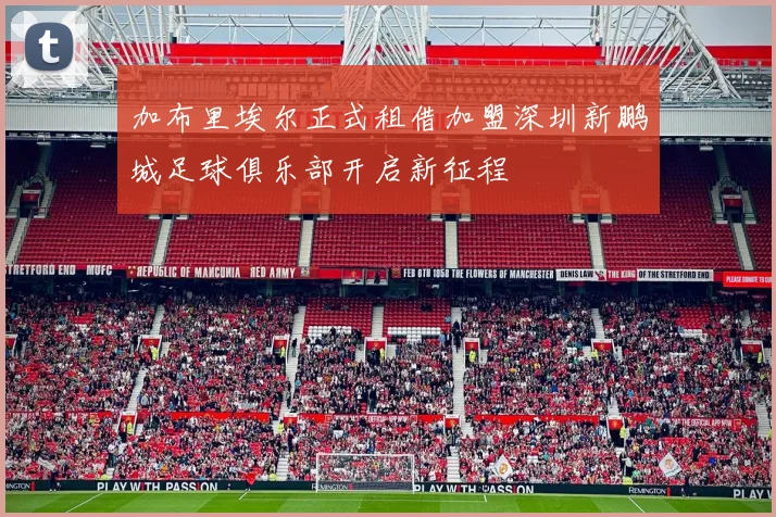 加布里埃尔正式租借加盟深圳新鹏城足球俱乐部开启新征程