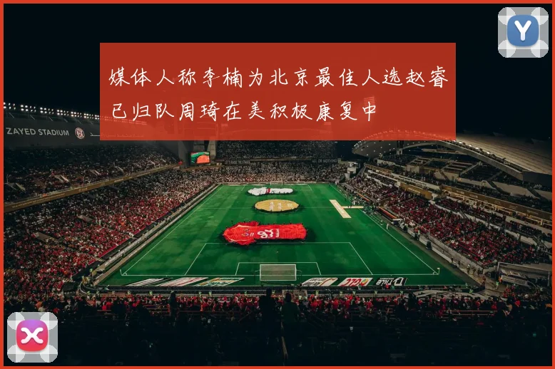 媒体人称李楠为北京最佳人选赵睿已归队周琦在美积极康复中