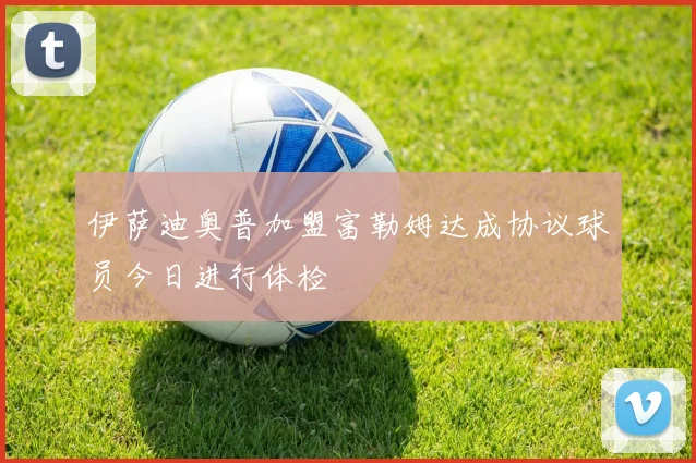 伊萨迪奥普加盟富勒姆达成协议球员今日进行体检