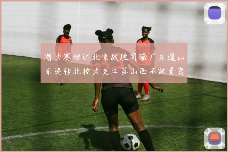潜力赛综述北京战胜同曦广东遭山东逆转北控力克江苏山西不敌青岛
