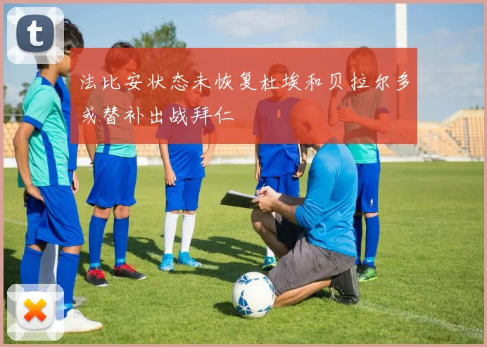 法比安状态未恢复杜埃和贝拉尔多或替补出战拜仁
