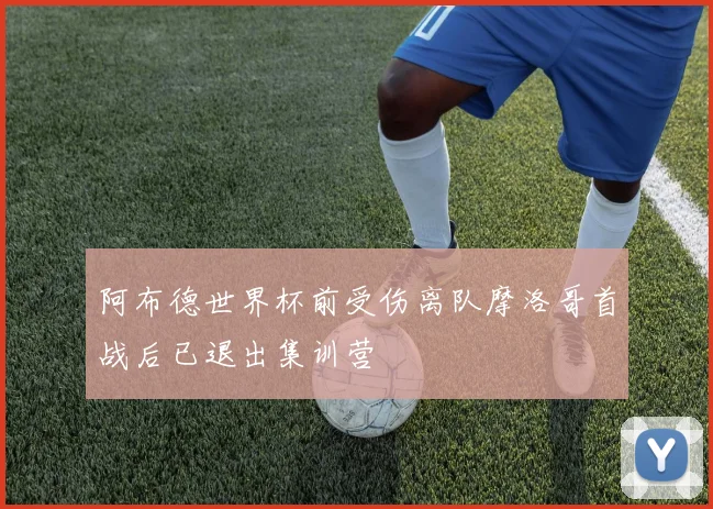 阿布德世界杯前受伤离队摩洛哥首战后已退出集训营