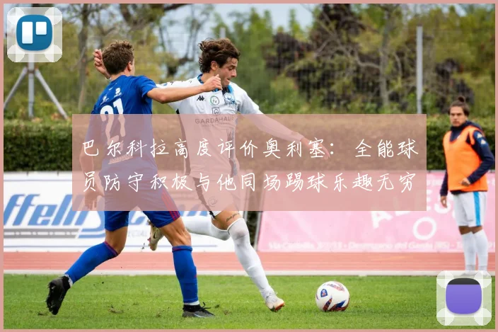 巴尔科拉高度评价奥利塞：全能球员防守积极与他同场踢球乐趣无穷