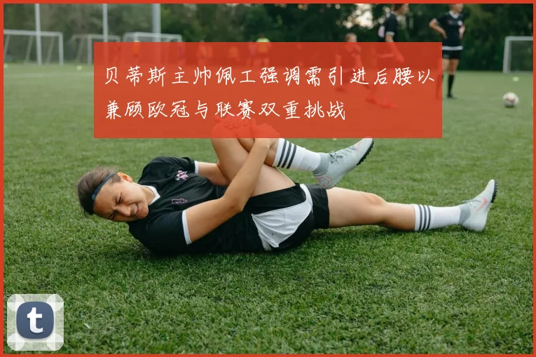 贝蒂斯主帅佩工强调需引进后腰以兼顾欧冠与联赛双重挑战