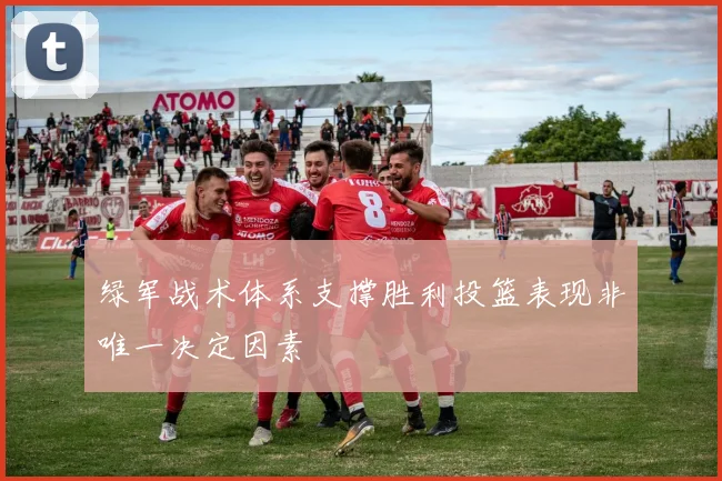 绿军战术体系支撑胜利投篮表现非唯一决定因素