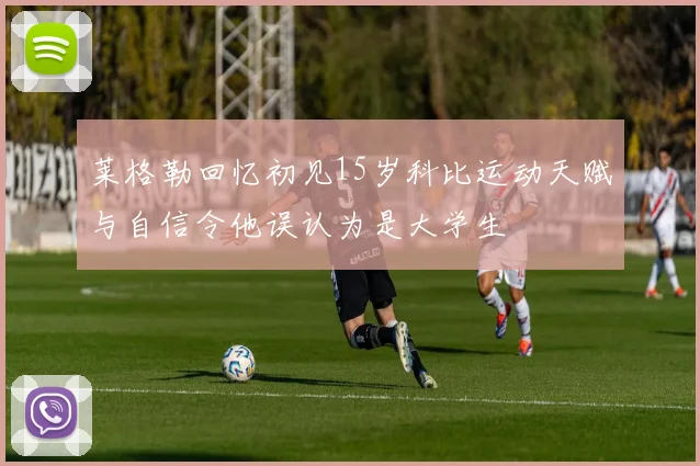 莱格勒回忆初见15岁科比运动天赋与自信令他误认为是大学生