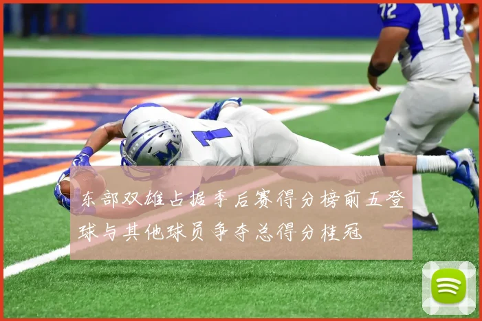 东部双雄占据季后赛得分榜前五登球与其他球员争夺总得分桂冠