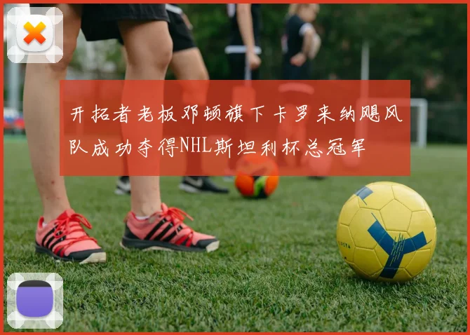 开拓者老板邓顿旗下卡罗来纳飓风队成功夺得NHL斯坦利杯总冠军