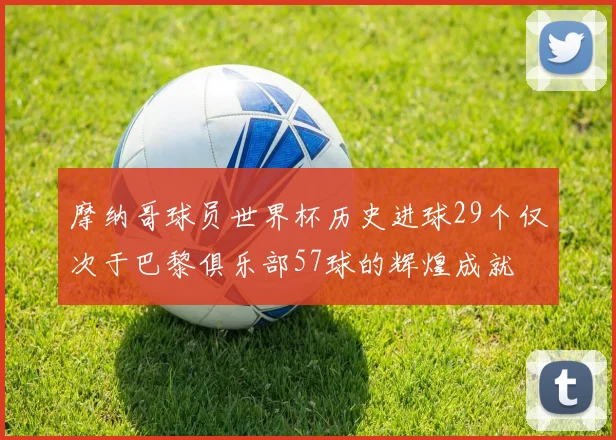 摩纳哥球员世界杯历史进球29个仅次于巴黎俱乐部57球的辉煌成就
