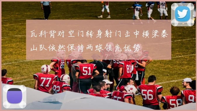瓦科背对空门转身射门击中横梁泰山队依然保持两球领先优势