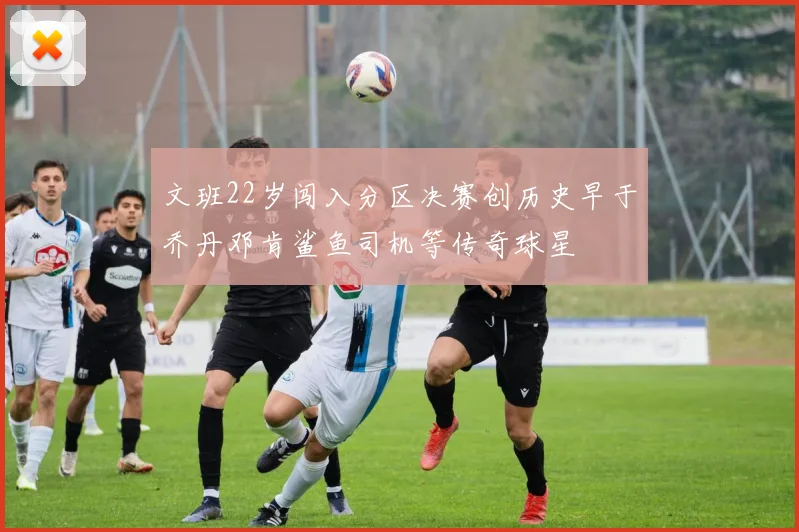 文班22岁闯入分区决赛创历史早于乔丹邓肯鲨鱼司机等传奇球星